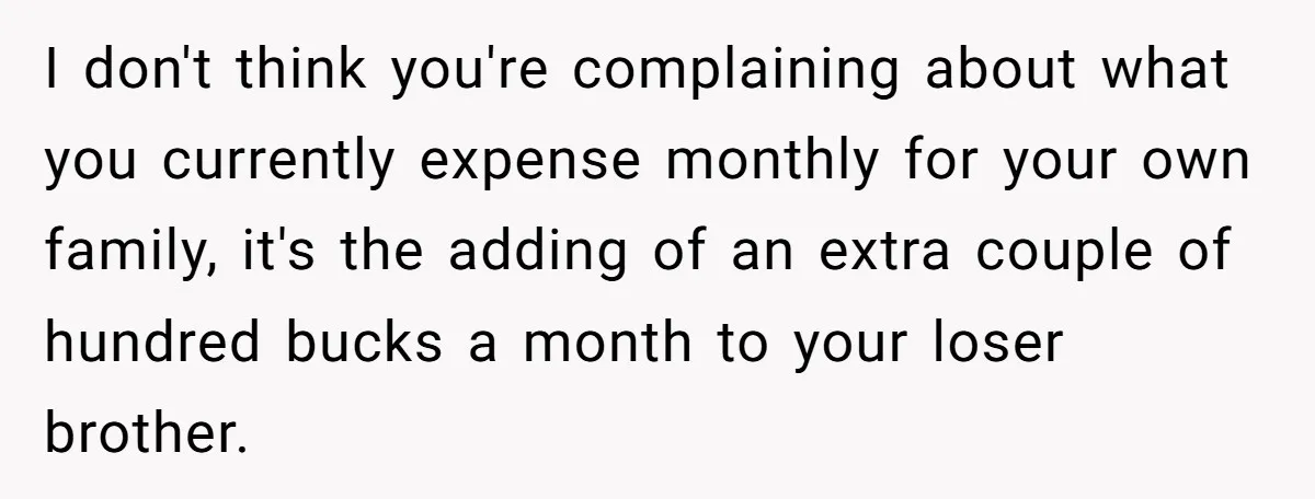 I don't think you're complaining about what you currently expense monthly for your own family, it's the adding of an extra couple of hundred bucks a month to your loser...