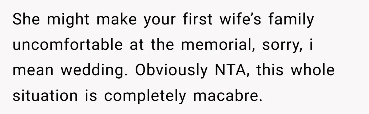 She might make your first wife’s family uncomfortable at the memorial, sorry, i mean wedding. Obviously NTA, this whole situation is completely macabre.