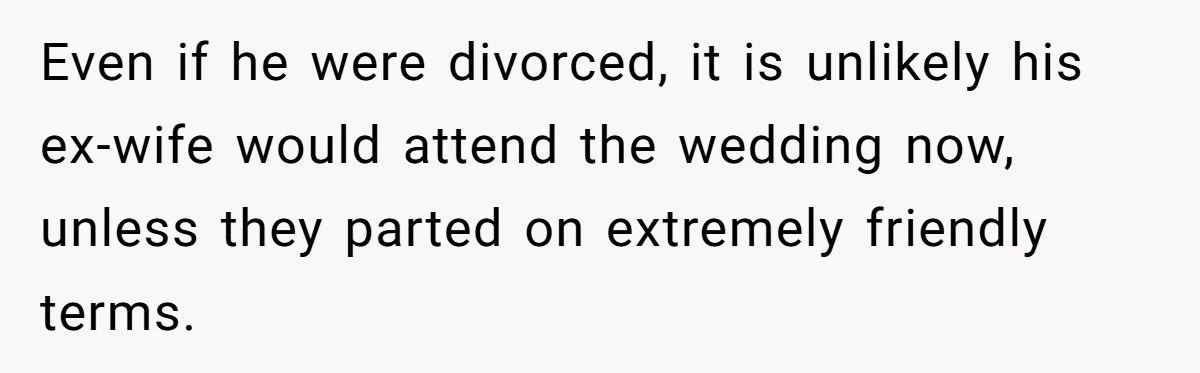 Even if he were divorced, it is unlikely his ex-wife would attend the wedding now, unless they parted on extremely friendly terms.
