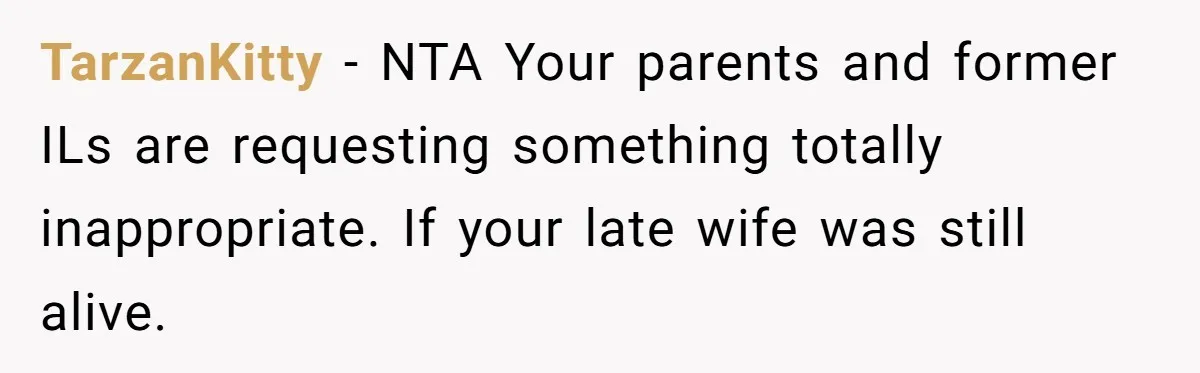 TarzanKitty − NTA Your parents and former ILs are requesting something totally inappropriate. If your late wife was still alive.