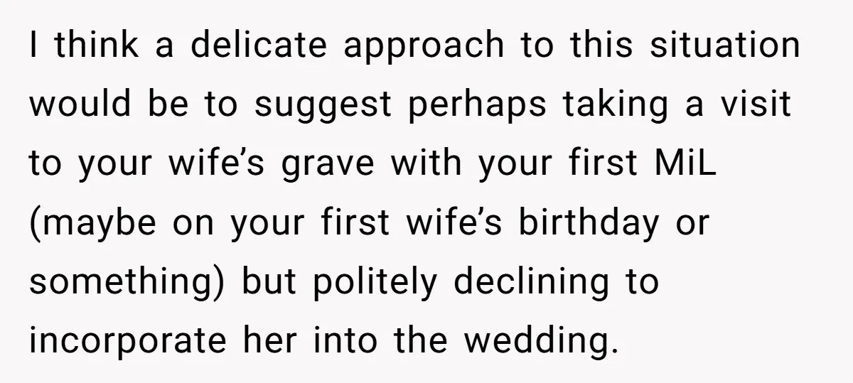 I think a delicate approach to this situation would be to suggest perhaps taking a visit to your wife’s grave with your first MiL (maybe on your first wife’s birthday...
