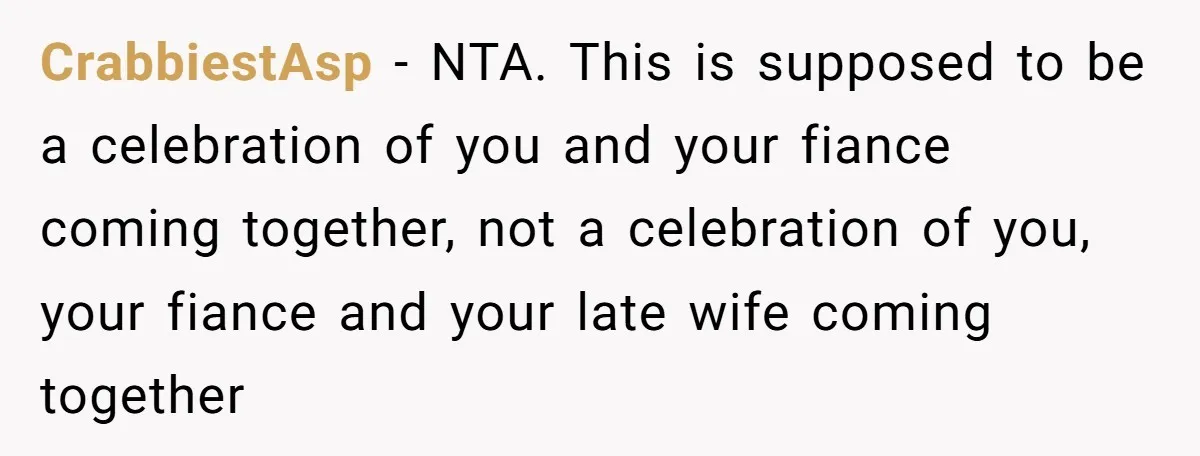 CrabbiestAsp − NTA. This is supposed to be a celebration of you and your fiance coming together, not a celebration of you, your fiance and your late wife coming together