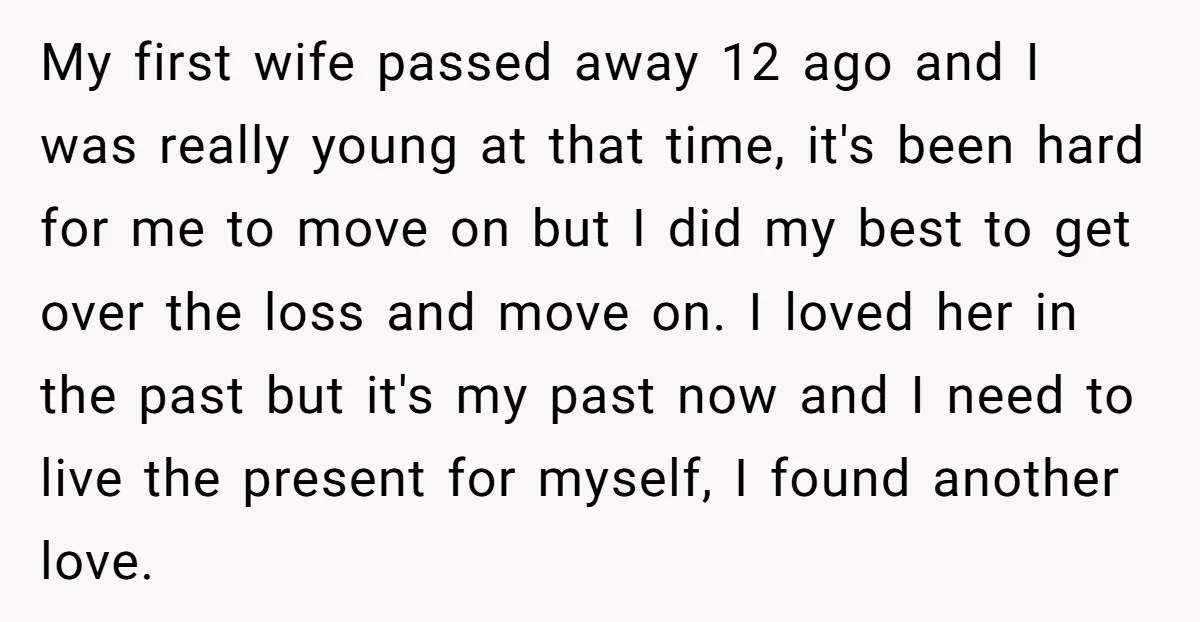 My first wife passed away 12 ago and I was really young at that time, it's been hard for me to move on but I did my best to get...