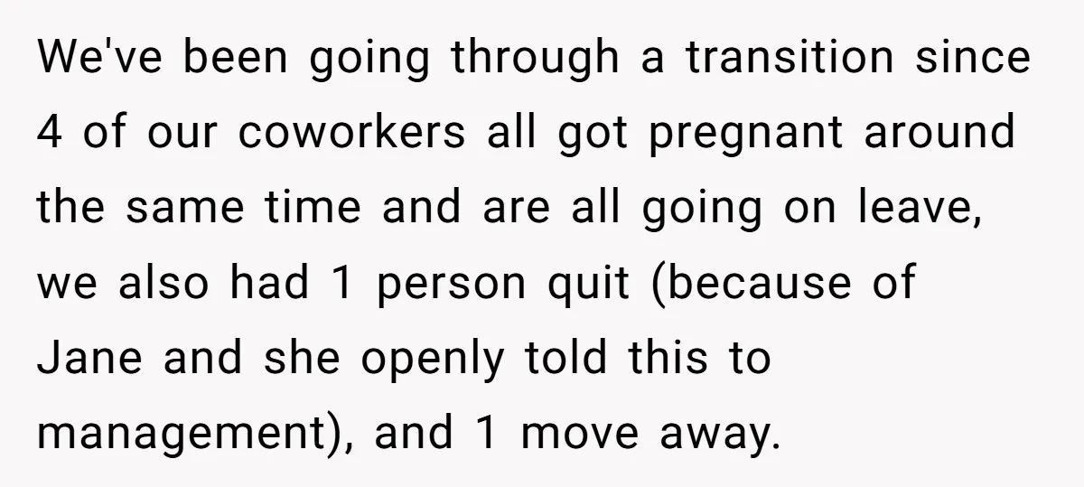 We've been going through a transition since 4 of our coworkers all got pregnant around the same time and are all going on leave, we also had 1 person quit...