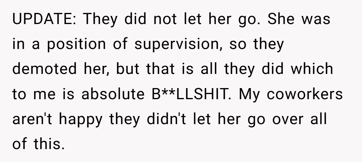 UPDATE: They did not let her go. She was in a position of supervision, so they demoted her, but that is all they did which to me is absolute B**LLSHIT....
