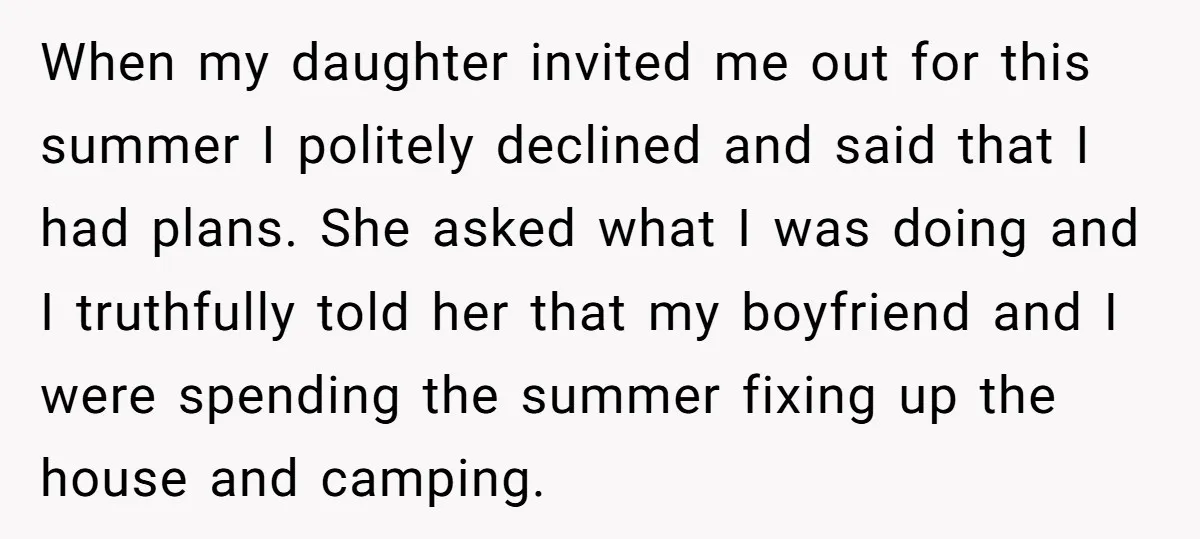 When my daughter invited me out for this summer I politely declined and said that I had plans. She asked what I was doing and I truthfully told her that...
