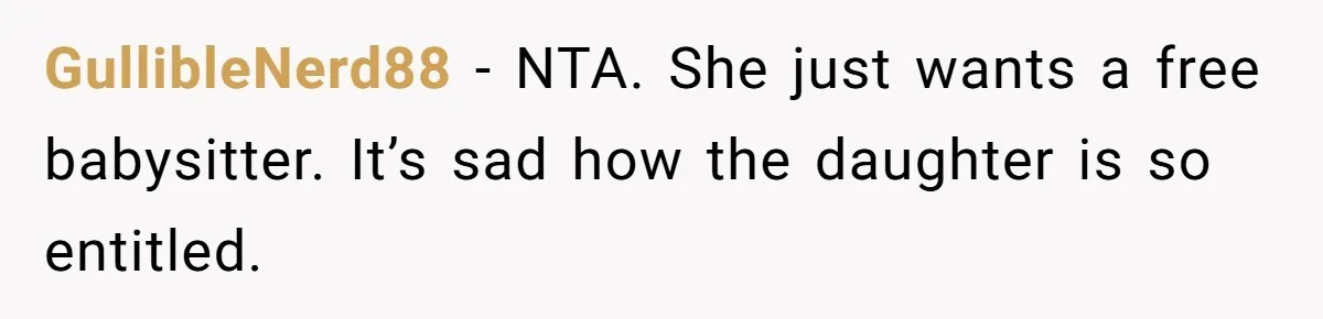 GullibleNerd88 − NTA. She just wants a free babysitter. It’s sad how the daughter is so entitled.