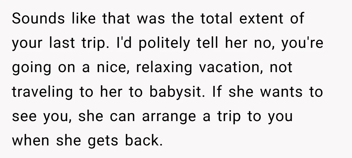 Sounds like that was the total extent of your last trip. I'd politely tell her no, you're going on a nice, relaxing vacation, not traveling to her to babysit. If...