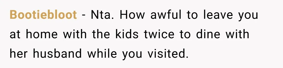 Bootiebloot − Nta. How awful to leave you at home with the kids twice to dine with her husband while you visited.