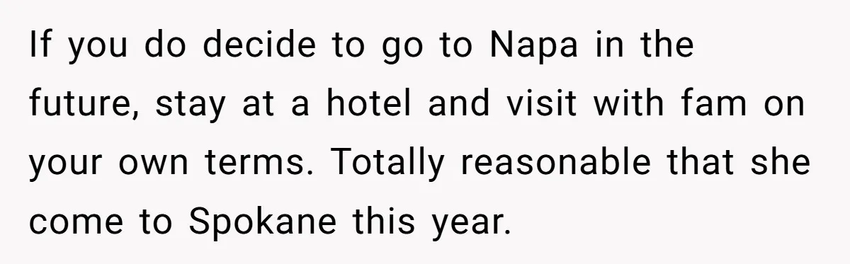 If you do decide to go to Napa in the future, stay at a hotel and visit with fam on your own terms. Totally reasonable that she come to Spokane...