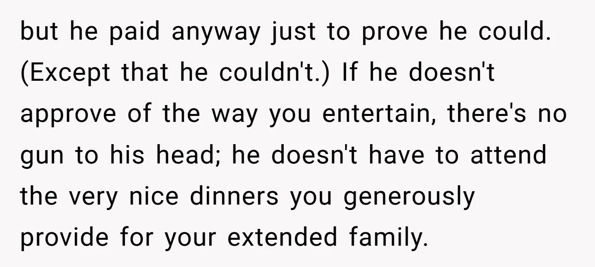 but he paid anyway just to prove he could. (Except that he couldn't.) If he doesn't approve of the way you entertain, there's no gun to his head; he doesn't...