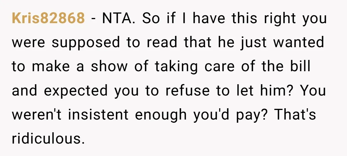 Kris82868 − NTA. So if I have this right you were supposed to read that he just wanted to make a show of taking care of the bill and expected...
