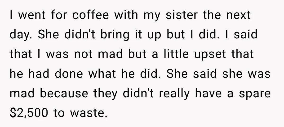 I went for coffee with my sister the next day. She didn't bring it up but I did. I said that I was not mad but a little upset that...