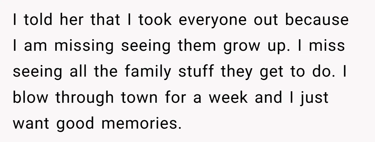 I told her that I took everyone out because I am missing seeing them grow up. I miss seeing all the family stuff they get to do. I blow through...