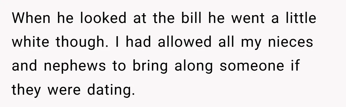 When he looked at the bill he went a little white though. I had allowed all my nieces and nephews to bring along someone if they were dating.