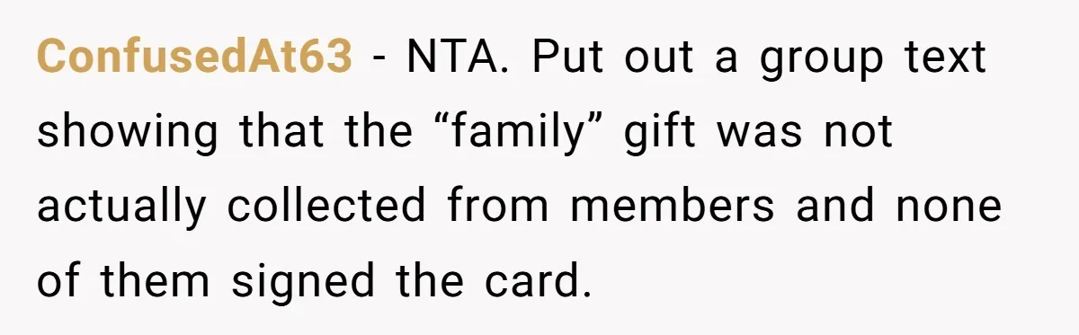 ConfusedAt63 − NTA. Put out a group text showing that the “family” gift was not actually collected from members and none of them signed the card.
