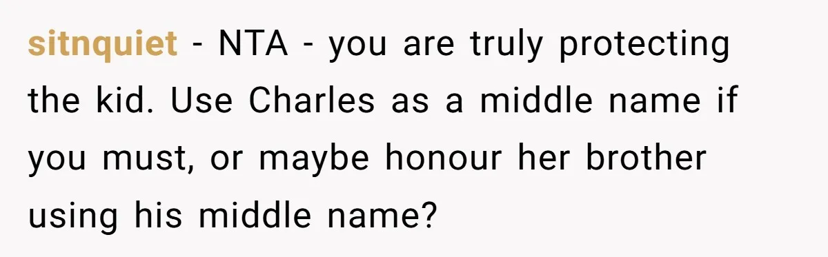 sitnquiet − NTA - you are truly protecting the kid. Use Charles as a middle name if you must, or maybe honour her brother using his middle name?