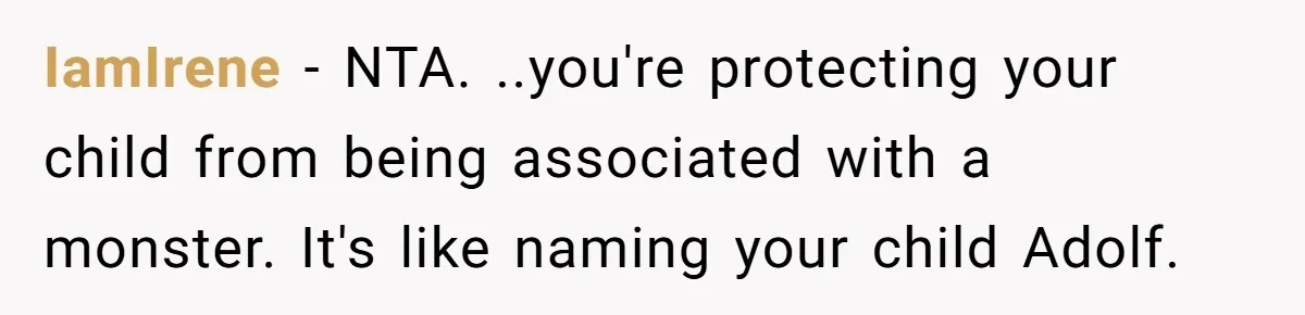 IamIrene − NTA. ..you're protecting your child from being associated with a monster. It's like naming your child Adolf.
