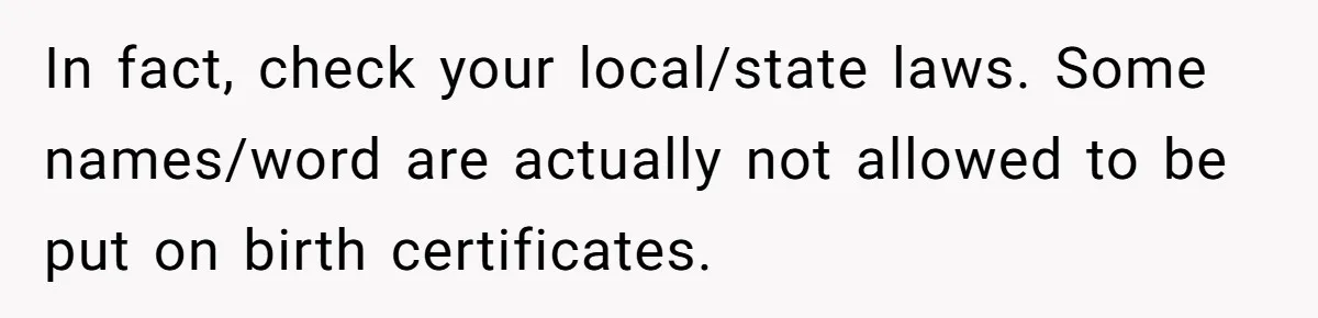 In fact, check your local/state laws. Some names/word are actually not allowed to be put on birth certificates.