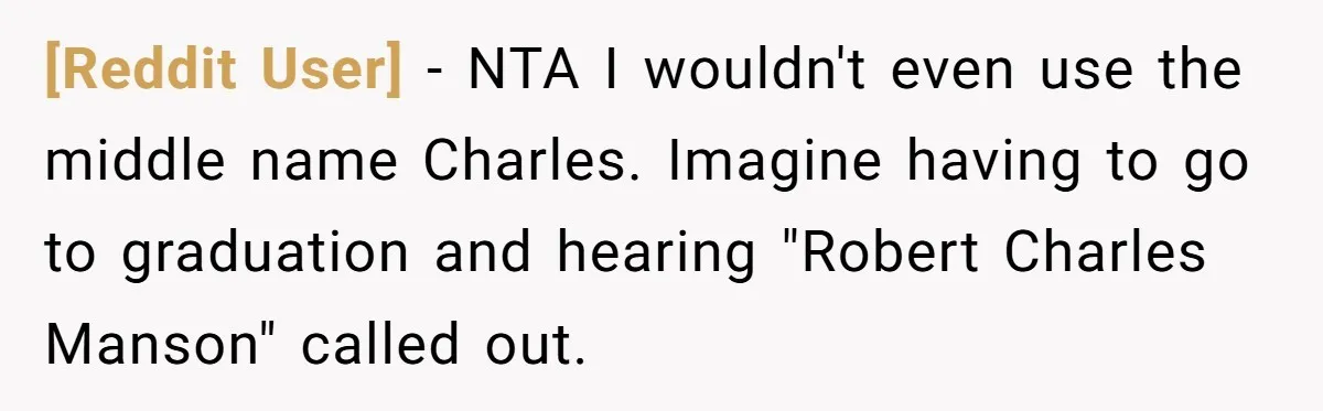[Reddit User] − NTA I wouldn't even use the middle name Charles. Imagine having to go to graduation and hearing "Robert Charles Manson" called out.