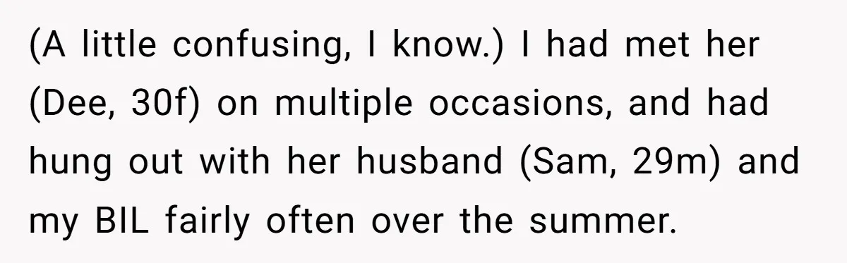 (A little confusing, I know.) I had met her (Dee, 30f) on multiple occasions, and had hung out with her husband (Sam, 29m) and my BIL fairly often over the...