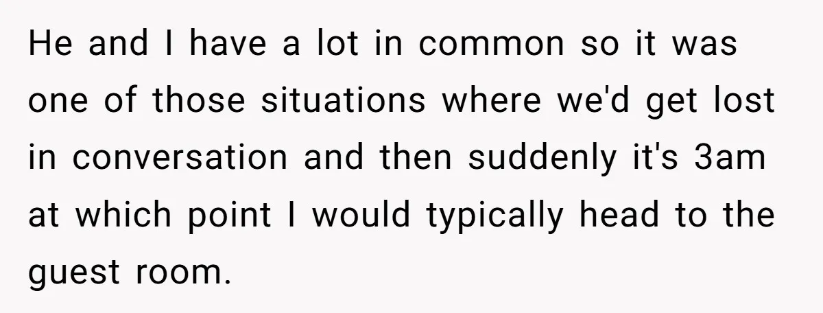 He and I have a lot in common so it was one of those situations where we'd get lost in conversation and then suddenly it's 3am at which point I...