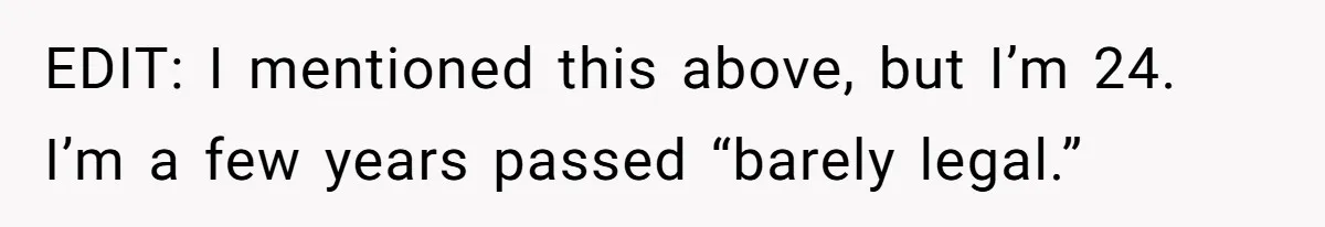 EDIT: I mentioned this above, but I’m 24. I’m a few years passed “barely legal.”