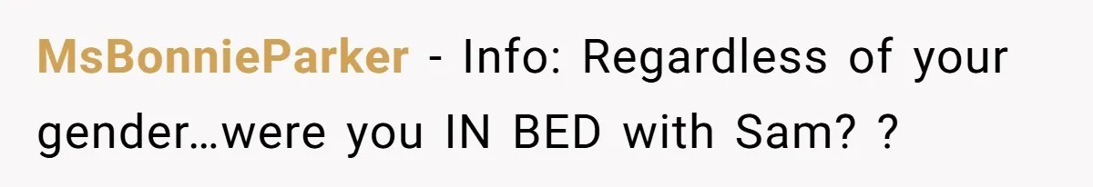 MsBonnieParker − Info: Regardless of your gender…were you IN BED with Sam? ?