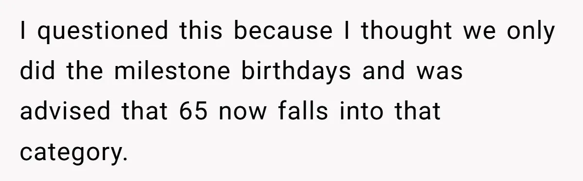 I questioned this because I thought we only did the milestone birthdays and was advised that 65 now falls into that category.