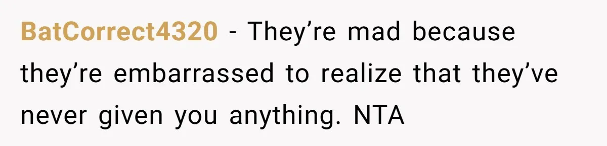 BatCorrect4320 − They’re mad because they’re embarrassed to realize that they’ve never given you anything. NTA