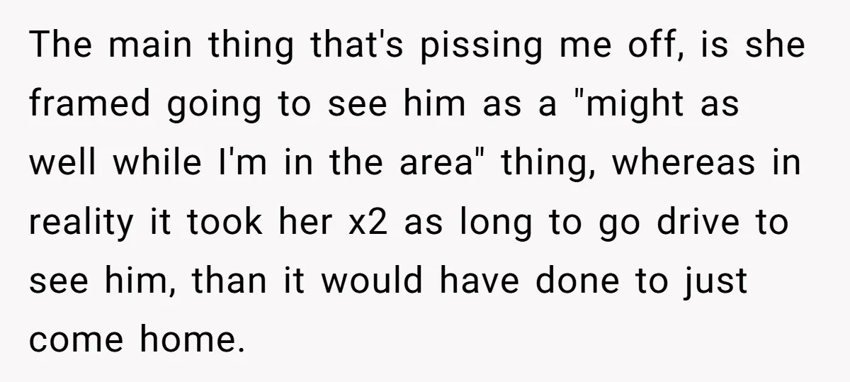 The main thing that's pissing me off, is she framed going to see him as a "might as well while I'm in the area" thing, whereas in reality it took...