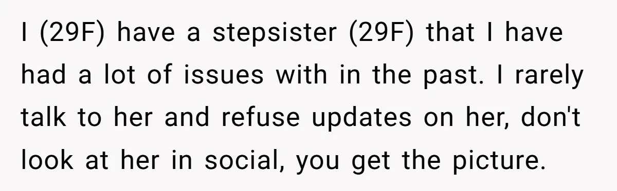 I (29F) have a stepsister (29F) that I have had a lot of issues with in the past. I rarely talk to her and refuse updates on her, don't look...