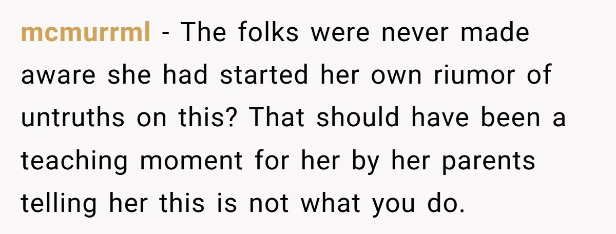 mcmurrml − The folks were never made aware she had started her own riumor of untruths on this? That should have been a teaching moment for her by her parents...