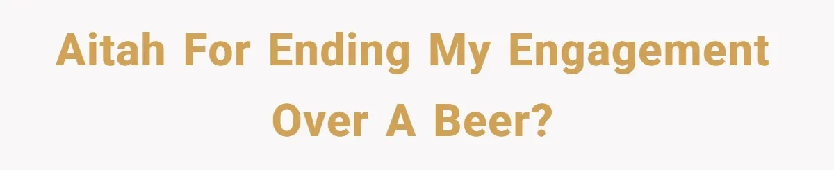 AITAH for ending my engagement over a beer?
