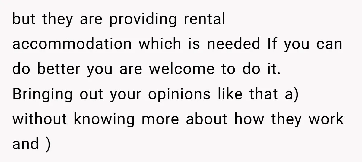 but they are providing rental accommodation which is needed If you can do better you are welcome to do it. Bringing out your opinions like that a) without knowing more...