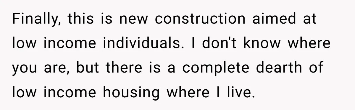 Finally, this is new construction aimed at low income individuals. I don't know where you are, but there is a complete dearth of low income housing where I live.