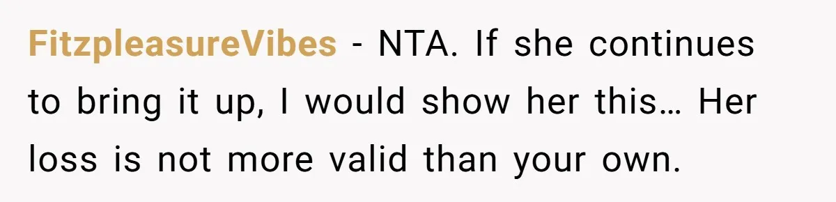 FitzpleasureVibes − NTA. If she continues to bring it up, I would show her this… Her loss is not more valid than your own.