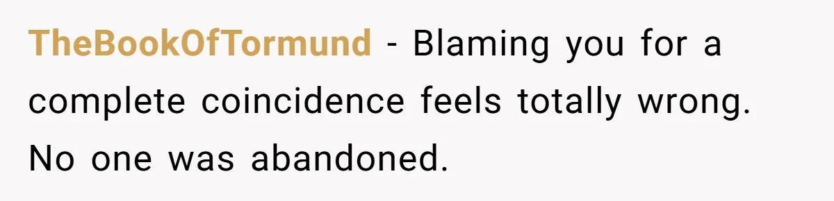 TheBookOfTormund − Blaming you for a complete coincidence feels totally wrong. No one was abandoned.