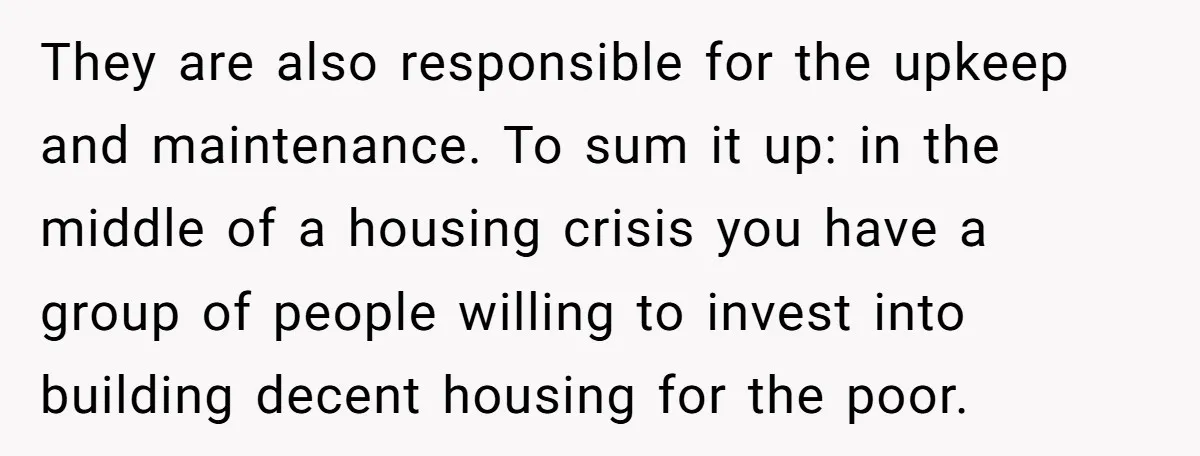 They are also responsible for the upkeep and maintenance. To sum it up: in the middle of a housing crisis you have a group of people willing to invest into...