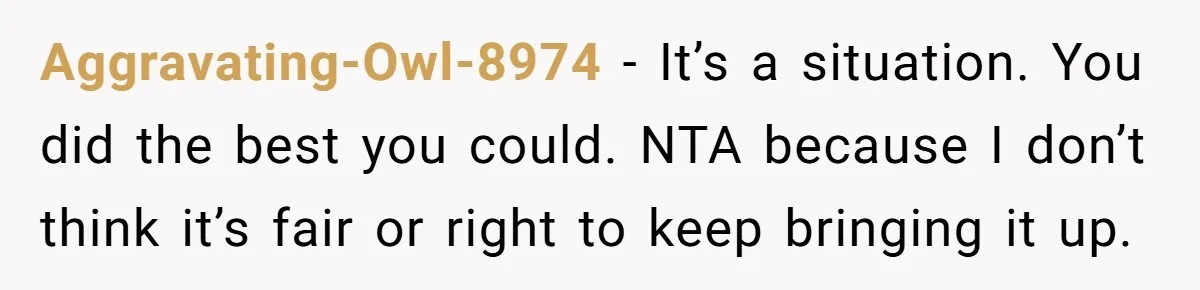 Aggravating-Owl-8974 − It’s a situation. You did the best you could. NTA because I don’t think it’s fair or right to keep bringing it up.