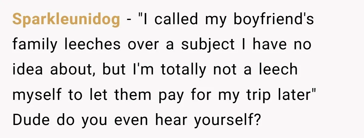 Sparkleunidog − "I called my boyfriend's family leeches over a subject I have no idea about, but I'm totally not a leech myself to let them pay for my trip...