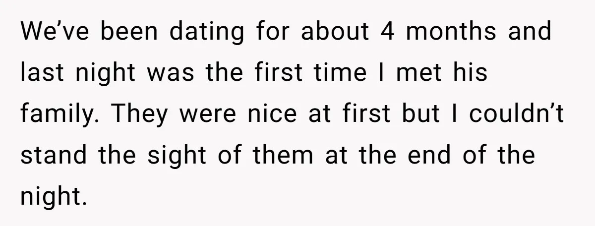 We’ve been dating for about 4 months and last night was the first time I met his family. They were nice at first but I couldn’t stand the sight of...