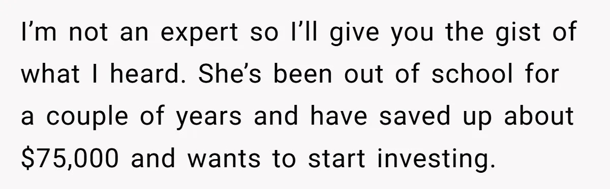 I’m not an expert so I’ll give you the gist of what I heard. She’s been out of school for a couple of years and have saved up about $75,000...