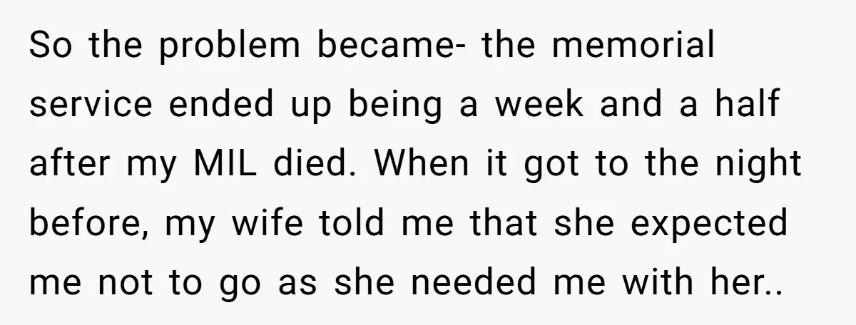 So the problem became- the memorial service ended up being a week and a half after my MIL died. When it got to the night before, my wife told me...