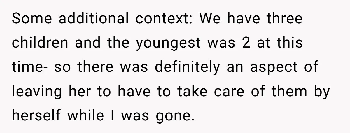 Some additional context: We have three children and the youngest was 2 at this time- so there was definitely an aspect of leaving her to have to take care of...