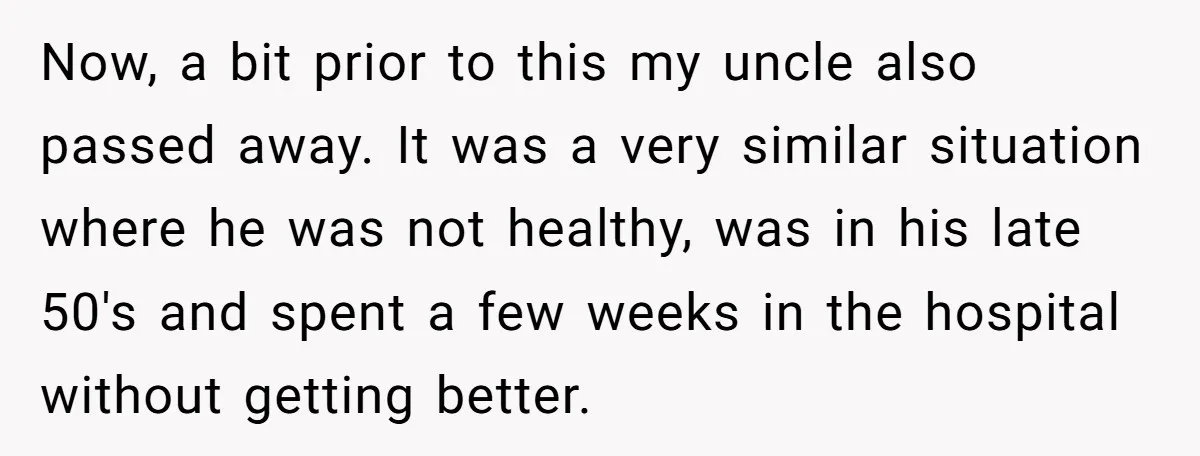 Now, a bit prior to this my uncle also passed away. It was a very similar situation where he was not healthy, was in his late 50's and spent a...