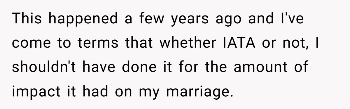 This happened a few years ago and I've come to terms that whether IATA or not, I shouldn't have done it for the amount of impact it had on my...