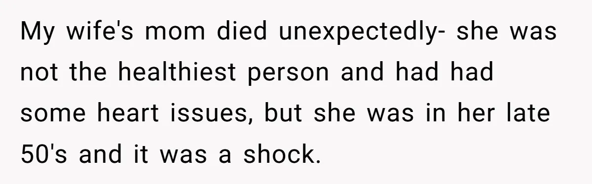 My wife's mom died unexpectedly- she was not the healthiest person and had had some heart issues, but she was in her late 50's and it was a shock.