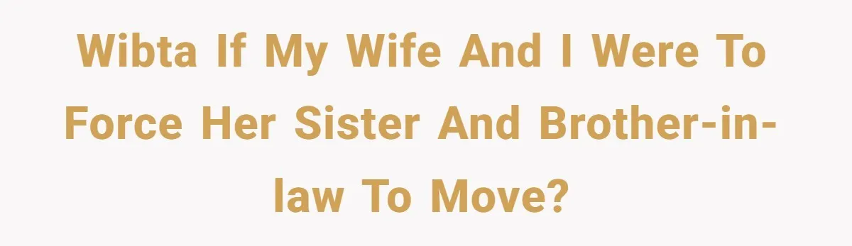 WIBTA If my wife and I were to force her sister and brother-in-law to move?