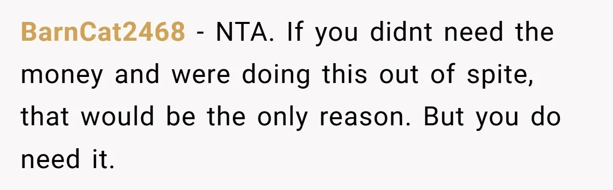 BarnCat2468 − NTA. If you didnt need the money and were doing this out of spite, that would be the only reason. But you do need it.